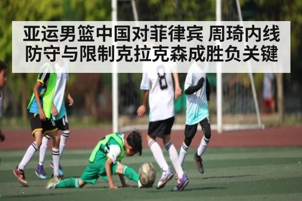 亚运男篮中国对菲律宾 周琦内线防守与限制克拉克森成胜负关键